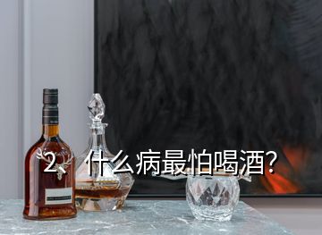 2、什么病最怕喝酒？