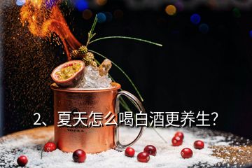 2、夏天怎么喝白酒更養(yǎng)生？