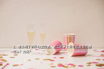 2、晚上喝了半斤42度白酒，第二天早上開車還會查出酒駕么？為何？