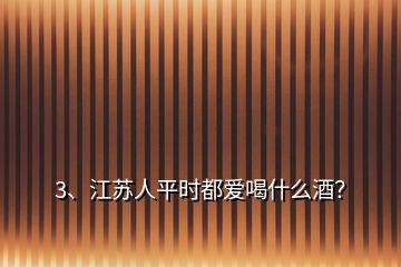 3、江蘇人平時(shí)都愛喝什么酒？