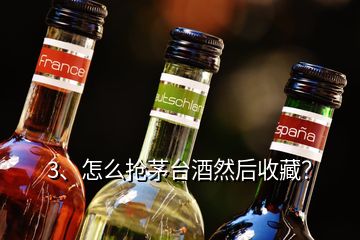 3、怎么搶茅臺(tái)酒然后收藏？