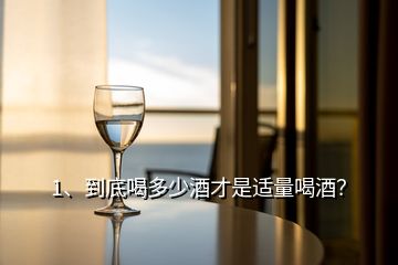 1、到底喝多少酒才是適量喝酒？