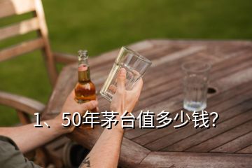 1、50年茅臺值多少錢？