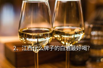 2、江西什么牌子的白酒最好喝？