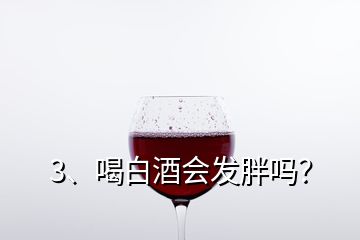 3、喝白酒會發(fā)胖嗎？