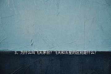3、為什么叫飛天茅臺？飛天和五星的區(qū)別是什么？