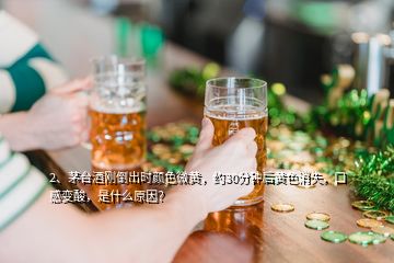 2、茅臺酒剛倒出時顏色微黃，約30分鐘后黃色消失，口感變酸，是什么原因？