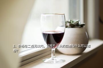 3、價格在二百元以內(nèi)，好喝不上頭的白酒有什么可以推薦？