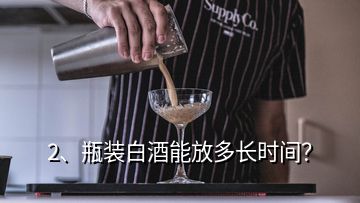 2、瓶裝白酒能放多長(zhǎng)時(shí)間？