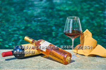 1、有很多人喝過茅臺集團的酒，說不好喝。說還沒有小酒坊的酒好喝？