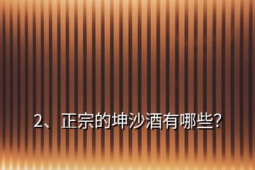 2、正宗的坤沙酒有哪些？