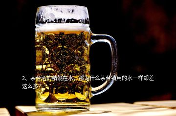 2、茅臺酒的精髓在水，那為什么茅臺鎮(zhèn)用的水一樣卻差這么多？