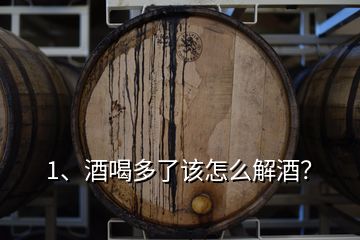 1、酒喝多了該怎么解酒？