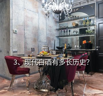 3、現(xiàn)代白酒有多長歷史？