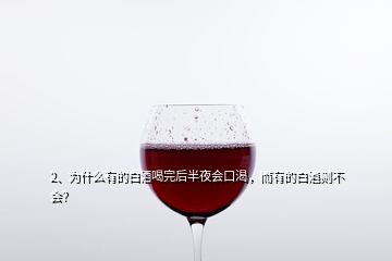 2、為什么有的白酒喝完后半夜會口渴，而有的白酒則不會？