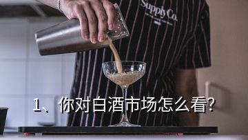 1、你對白酒市場怎么看？