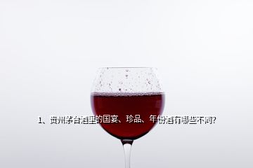 1、貴州茅臺酒里的國宴、珍品、年份酒有哪些不同？