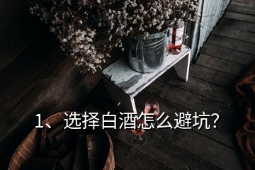 1、選擇白酒怎么避坑？