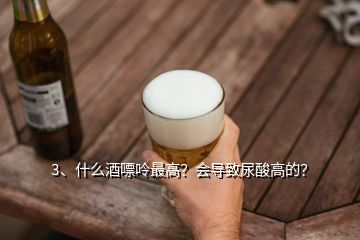 3、什么酒嘌呤最高？會(huì)導(dǎo)致尿酸高的？