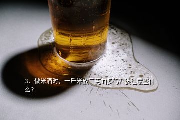 3、做米酒時(shí)，一斤米放三克曲多嗎？該注意些什么？