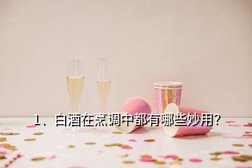 1、白酒在烹調(diào)中都有哪些妙用？