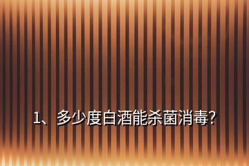 1、多少度白酒能殺菌消毒？