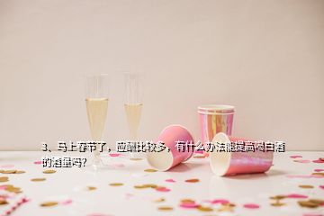 3、馬上春節(jié)了，應(yīng)酬比較多，有什么辦法能提高喝白酒的酒量嗎？