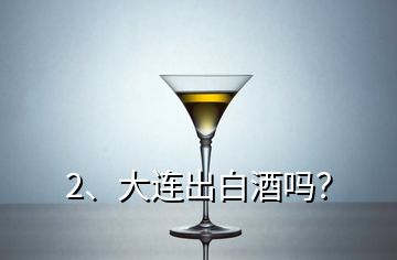 2、大連出白酒嗎？