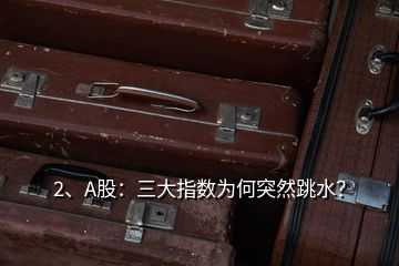 2、A股：三大指數(shù)為何突然跳水？