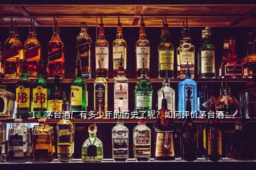 1、茅臺(tái)酒廠有多少年的歷史了呢？如何評(píng)價(jià)茅臺(tái)酒廠？