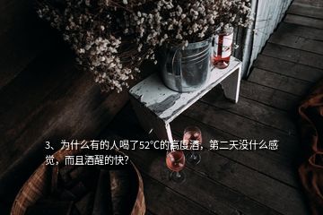 3、為什么有的人喝了52℃的高度酒，第二天沒什么感覺，而且酒醒的快？