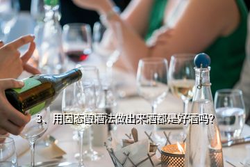 3、用固態(tài)釀酒法做出來酒都是好酒嗎？