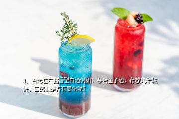 3、百元左右醬香型白酒例如：茅臺王子酒，存放幾年較好，口感上是否有變化呢？