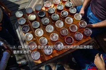 2、什么樣的酒才是原漿酒呢？我們經(jīng)常喝的商品酒哪些是原漿酒呢？