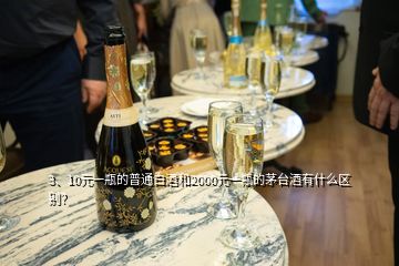 3、10元一瓶的普通白酒和2000元一瓶的茅臺酒有什么區(qū)別？