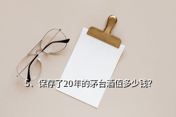 5、保存了20年的茅臺(tái)酒值多少錢？