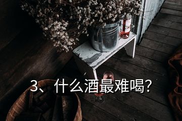 3、什么酒最難喝？