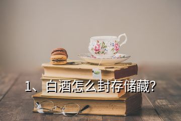 1、白酒怎么封存儲(chǔ)藏？