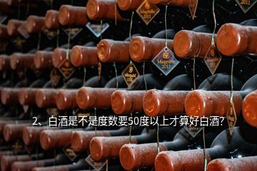 2、白酒是不是度數(shù)要50度以上才算好白酒？