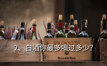 2、白酒你最多喝過多少？