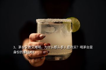 3、茅臺又貴又難喝，為什么那么多人喜歡買？喝茅臺是身份的象征嗎？