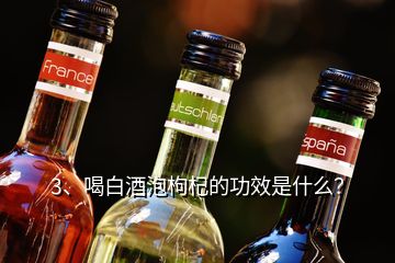 3、喝白酒泡枸杞的功效是什么？