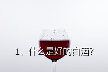 1、什么是好的白酒？