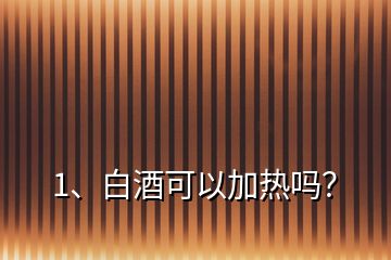 1、白酒可以加熱嗎？