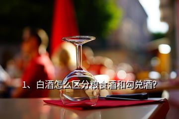 1、白酒怎么區(qū)分糧食酒和勾兌酒？