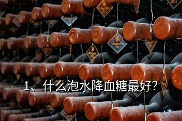 1、什么泡水降血糖最好？