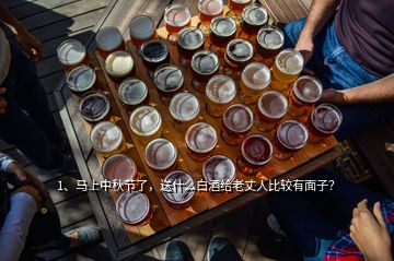 1、馬上中秋節(jié)了，送什么白酒給老丈人比較有面子？