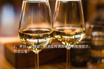 1、茅臺(tái)，五糧液，習(xí)酒生肖酒高端白酒都在提價(jià)，你怎么看？