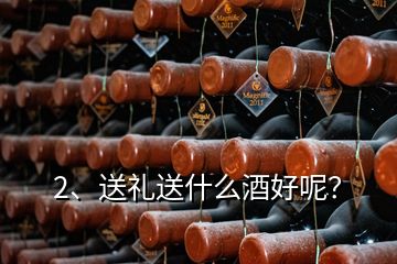 2、送禮送什么酒好呢？