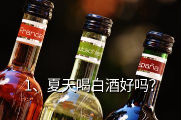 1、夏天喝白酒好嗎？